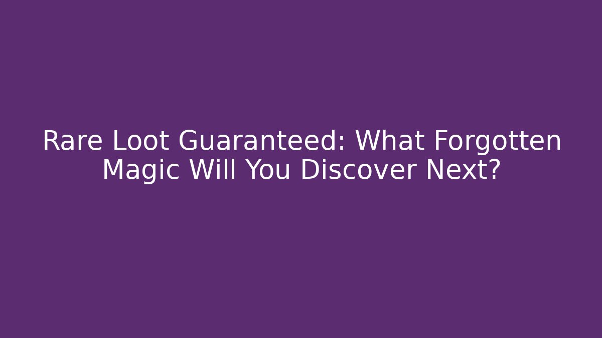 Rare Loot Guaranteed: What Forgotten Magic Will You Discover Next?