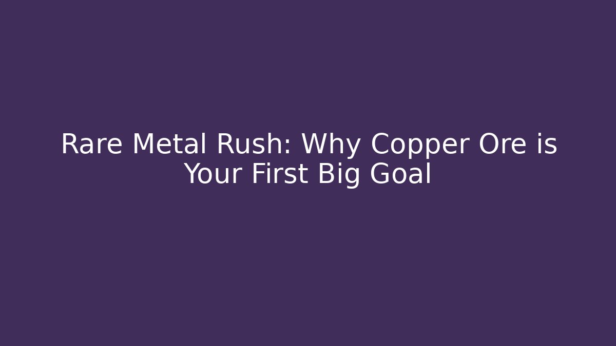 Rare Metal Rush: Why Copper Ore is Your First Big Goal - Andrea Zevedo