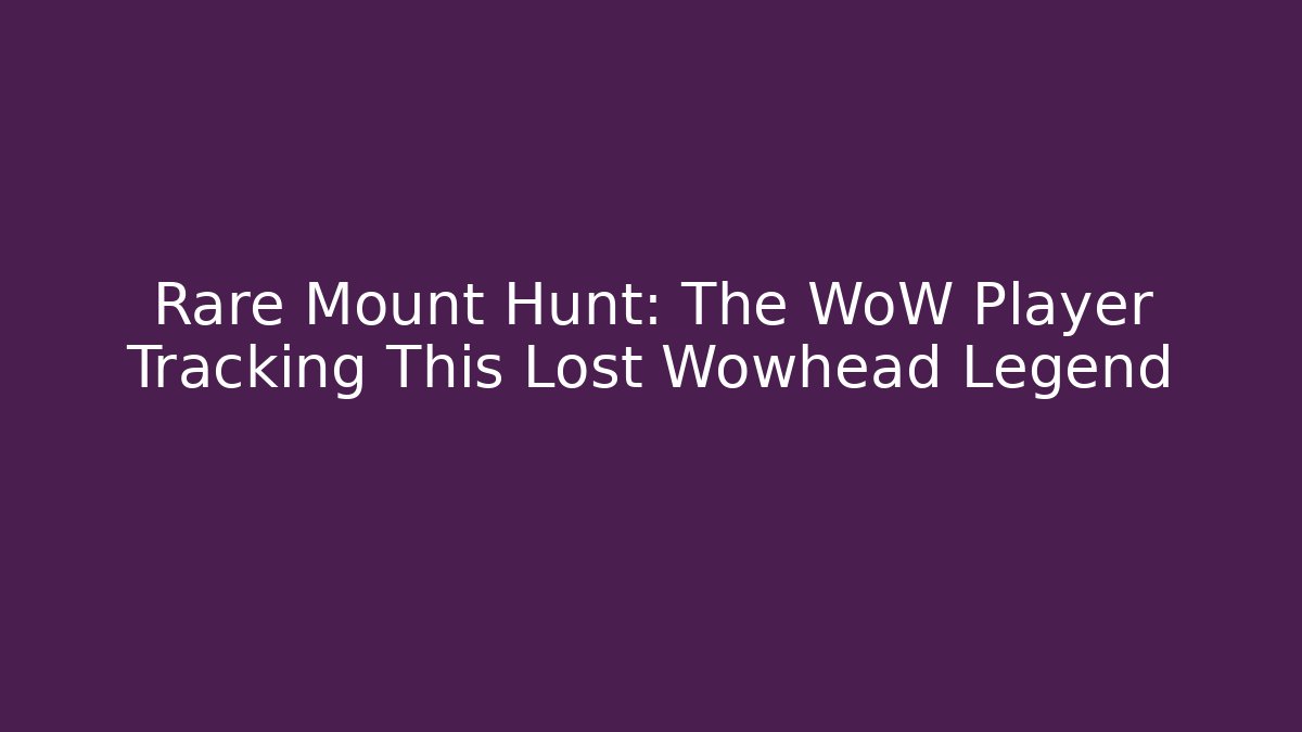 Rare Mount Hunt: The WoW Player Tracking This Lost Wowhead Legend