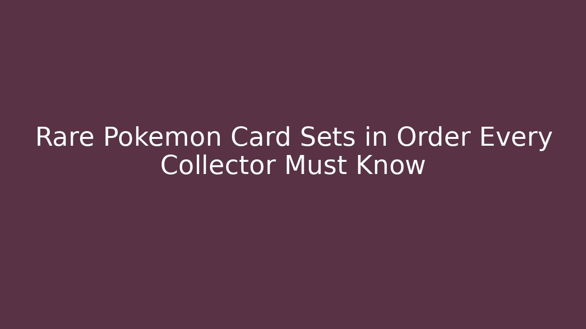 Rare Pokémon Card Sets in Order Every Collector Must Know