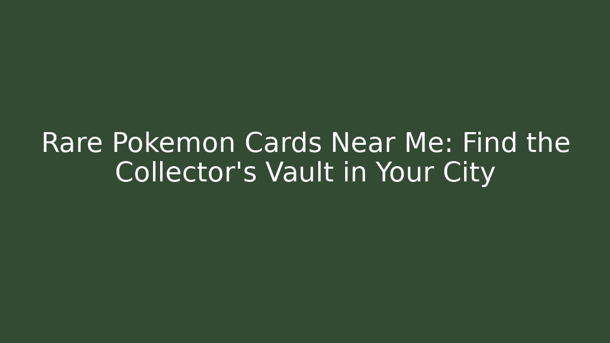 Rare Pokémon Cards Near Me: Find the Collector's Vault in Your City