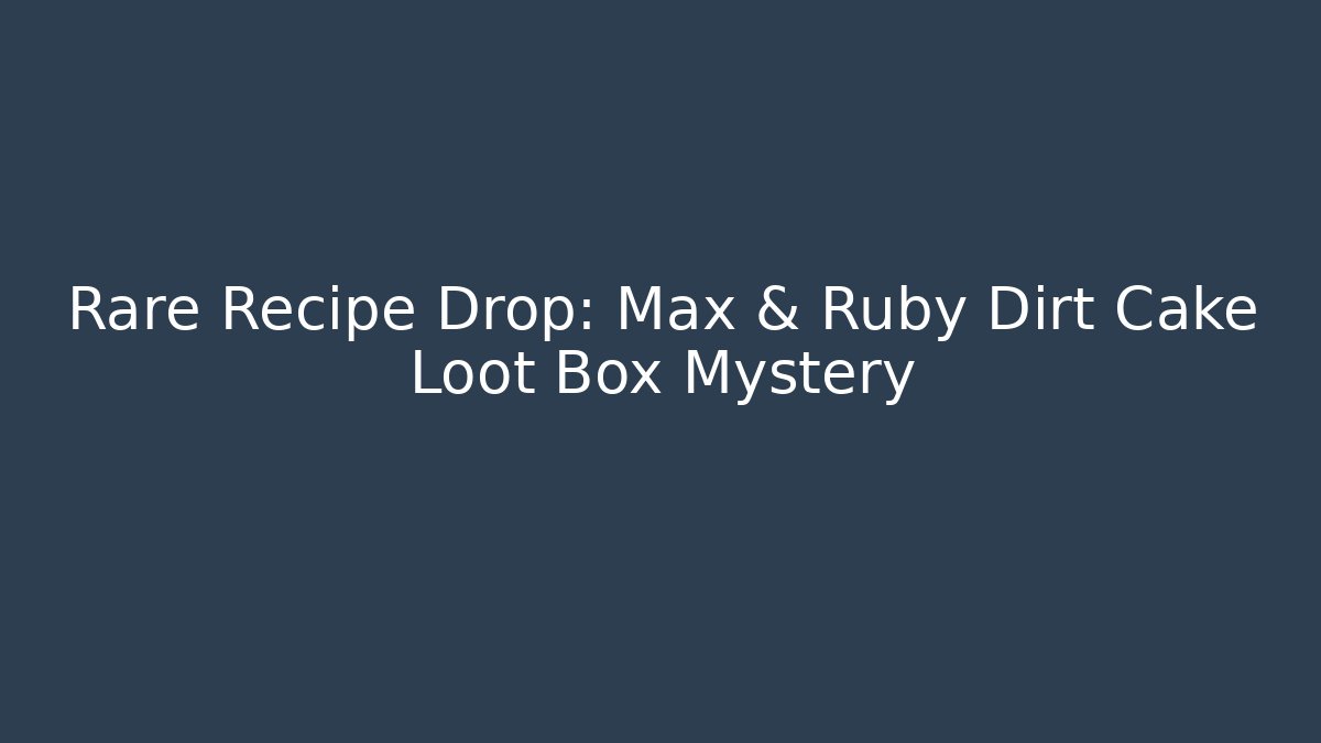 Rare Recipe Drop: Max & Ruby Dirt Cake Loot Box Mystery