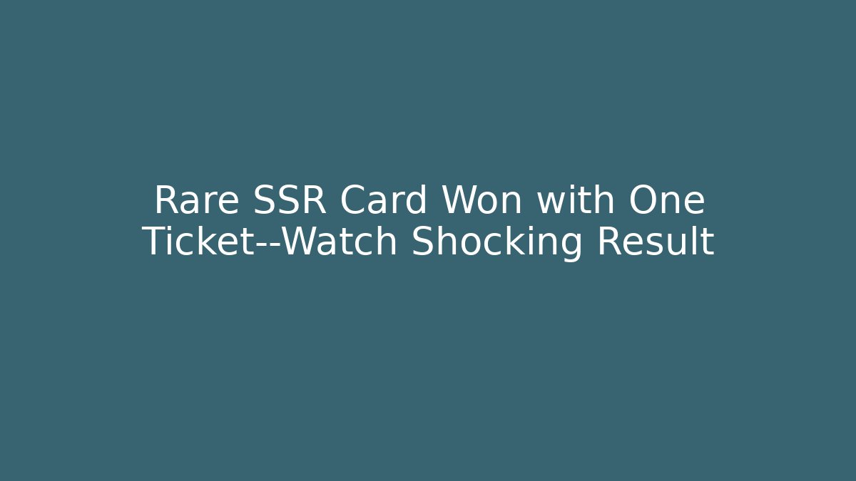 Rare SSR Card Won with One Ticket—Watch Shocking Result