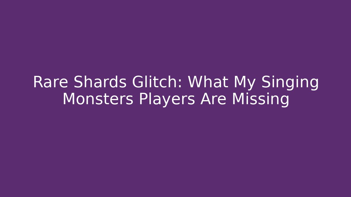 Rare Shards Glitch: What My Singing Monsters Players Are Missing
