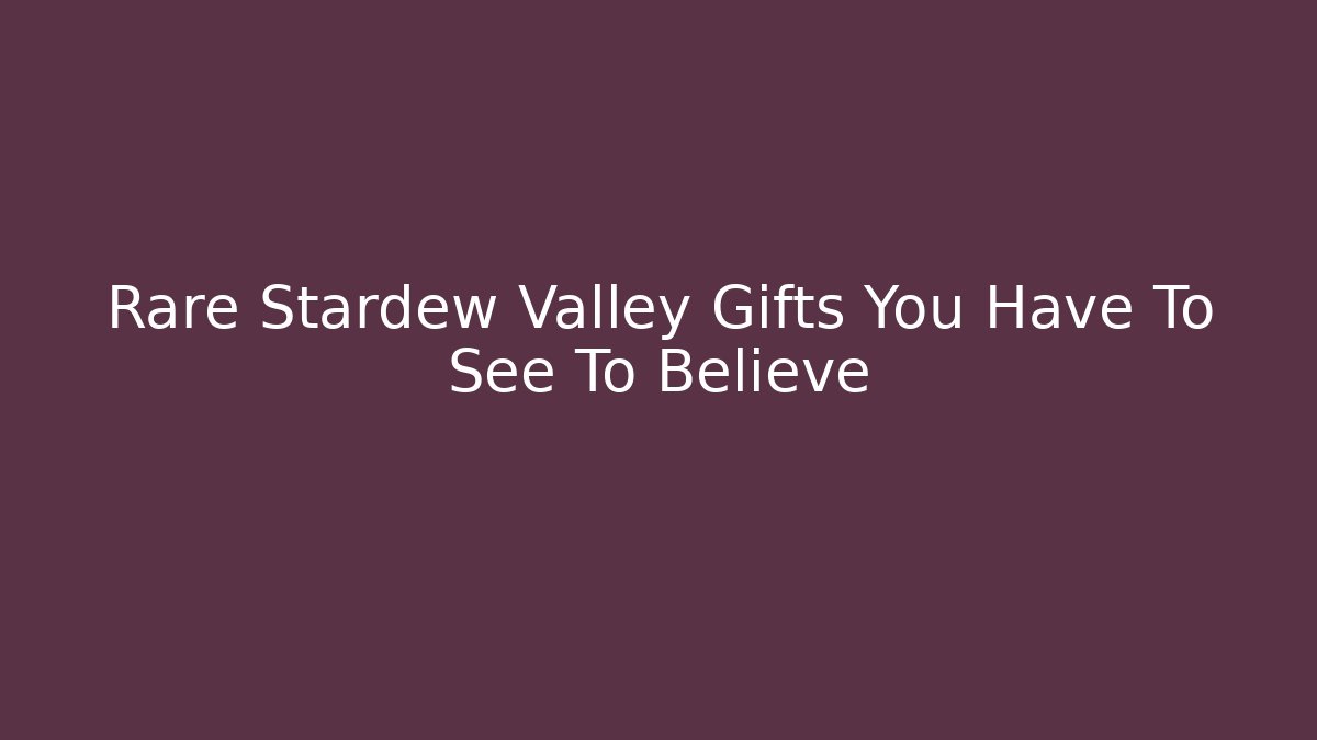 Rare Stardew Valley Gifts You Have To See To Believe