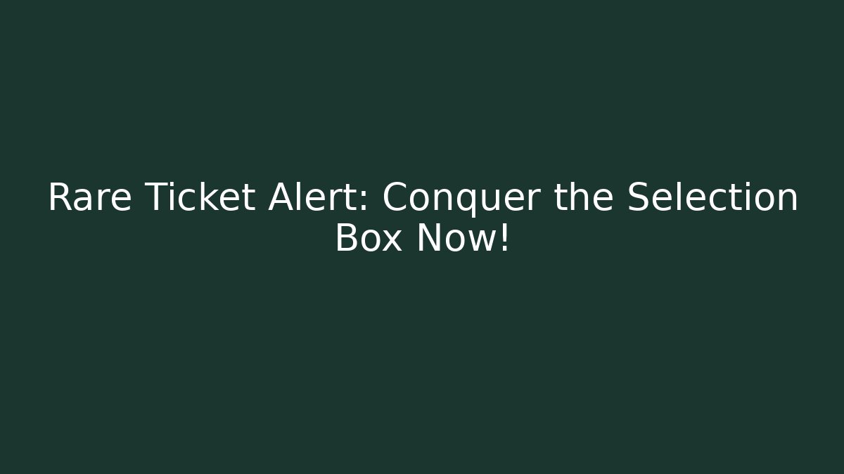 Rare Ticket Alert: Conquer the Selection Box Now!