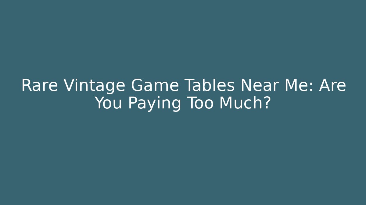 Rare Vintage Game Tables Near Me: Are You Paying Too Much?