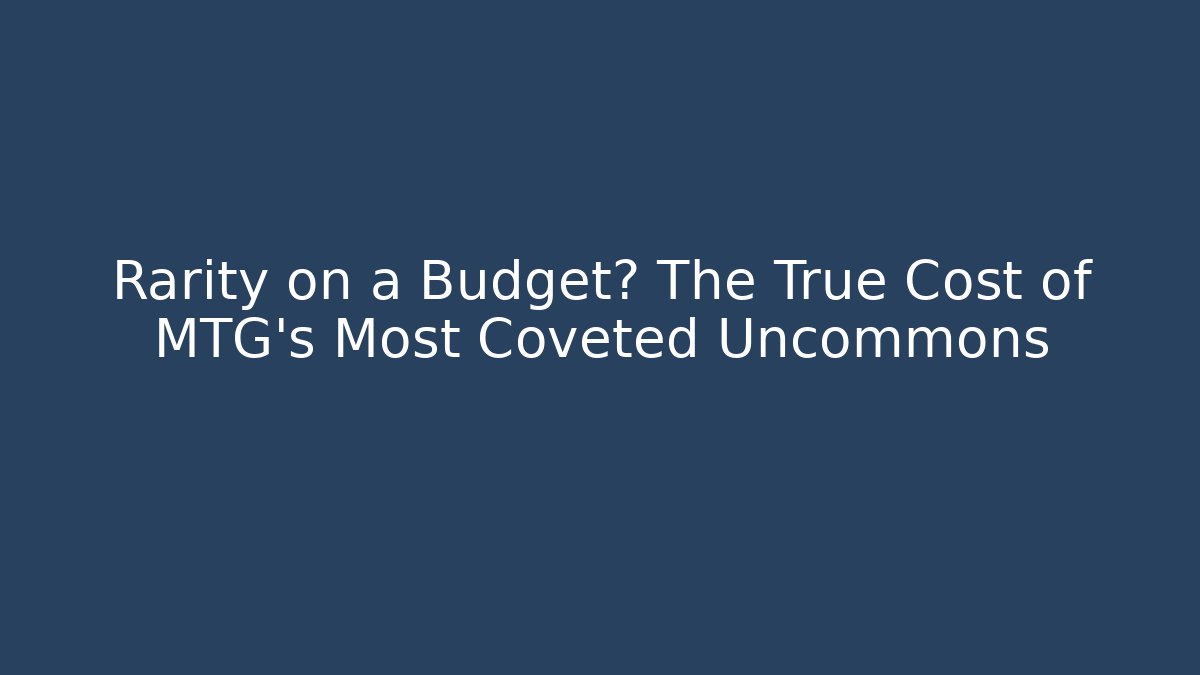 Rarity on a Budget? The True Cost of MTG's Most Coveted Uncommons