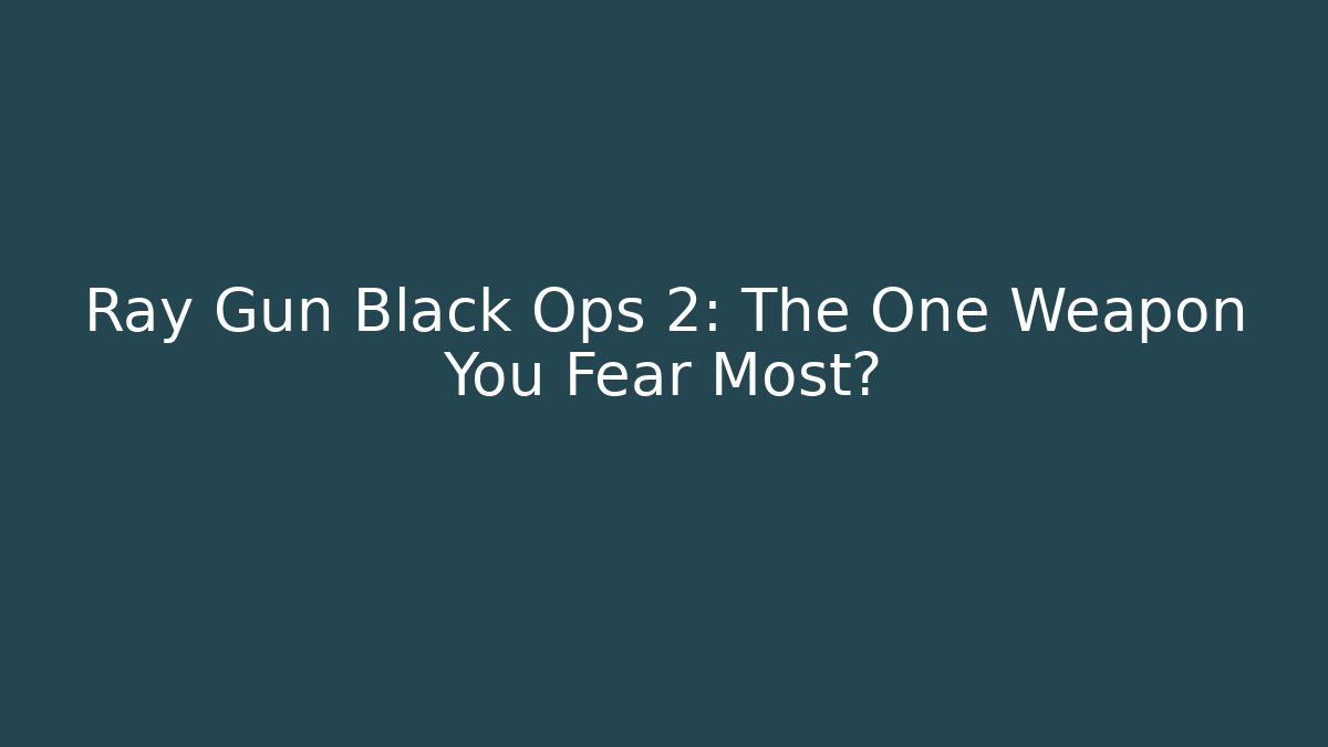 Ray Gun Black Ops 2: The One Weapon You Fear Most?