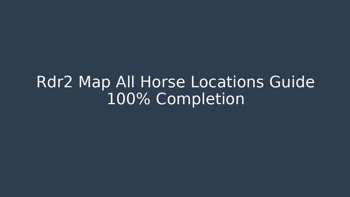 Rdr2 Map All Horse Locations Guide 100% Completion