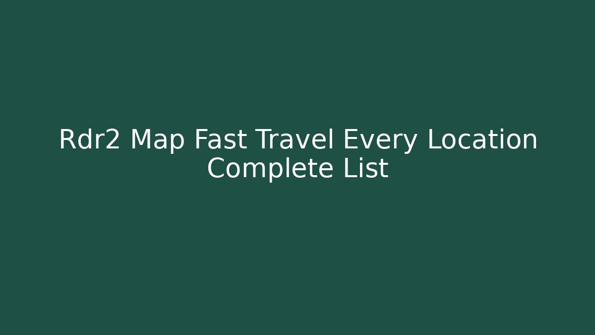 Rdr2 Map Fast Travel Every Location Complete List