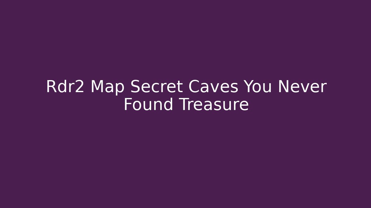 Rdr2 Map Secret Caves You Never Found Treasure - Andrea Zevedo