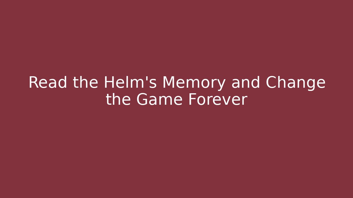 Read the Helm's Memory and Change the Game Forever