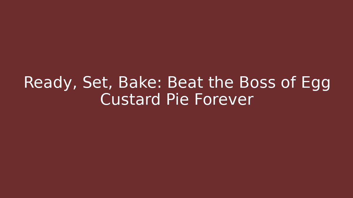 Ready, Set, Bake: Beat the Boss of Egg Custard Pie Forever