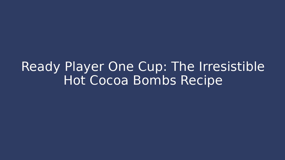 Ready Player One Cup: The Irresistible Hot Cocoa Bombs Recipe