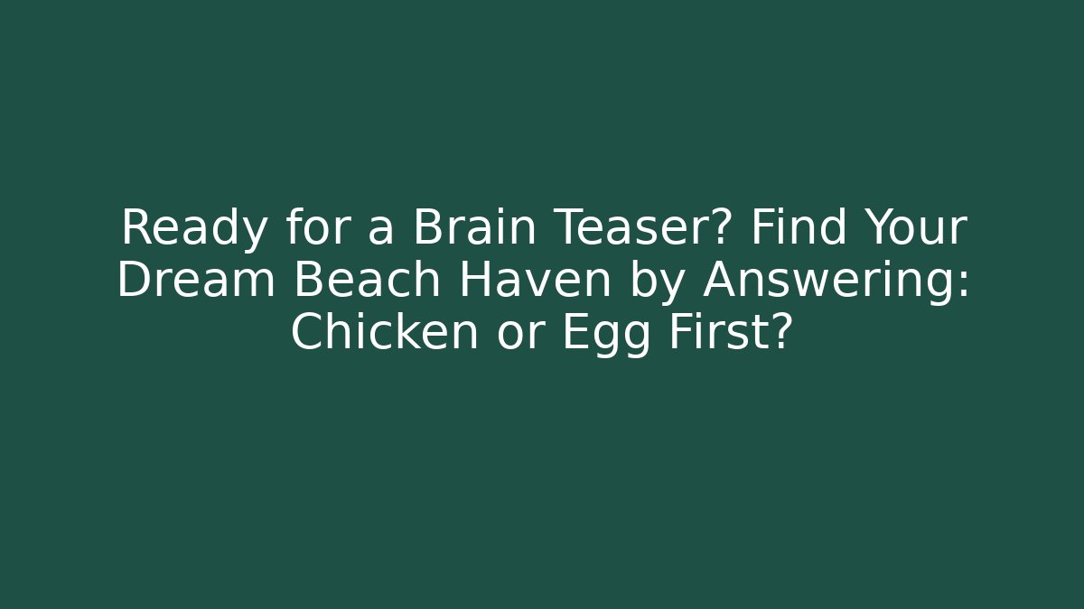 Ready for a Brain Teaser? Find Your Dream Beach Haven by Answering: Chicken or Egg First?