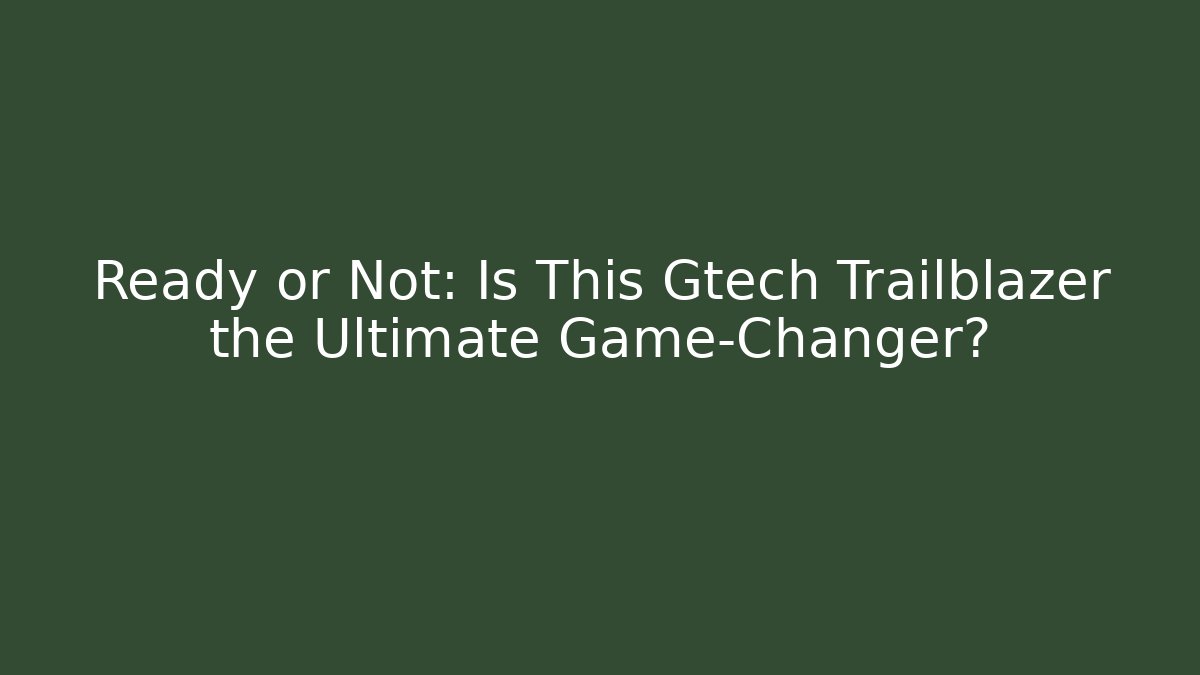 Ready or Not: Is This Gtech Trailblazer the Ultimate Game-Changer?