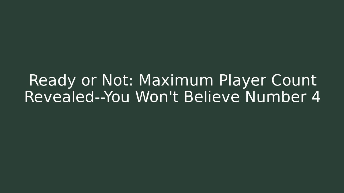 Ready or Not: Maximum Player Count Revealed—You Won't Believe Number 4