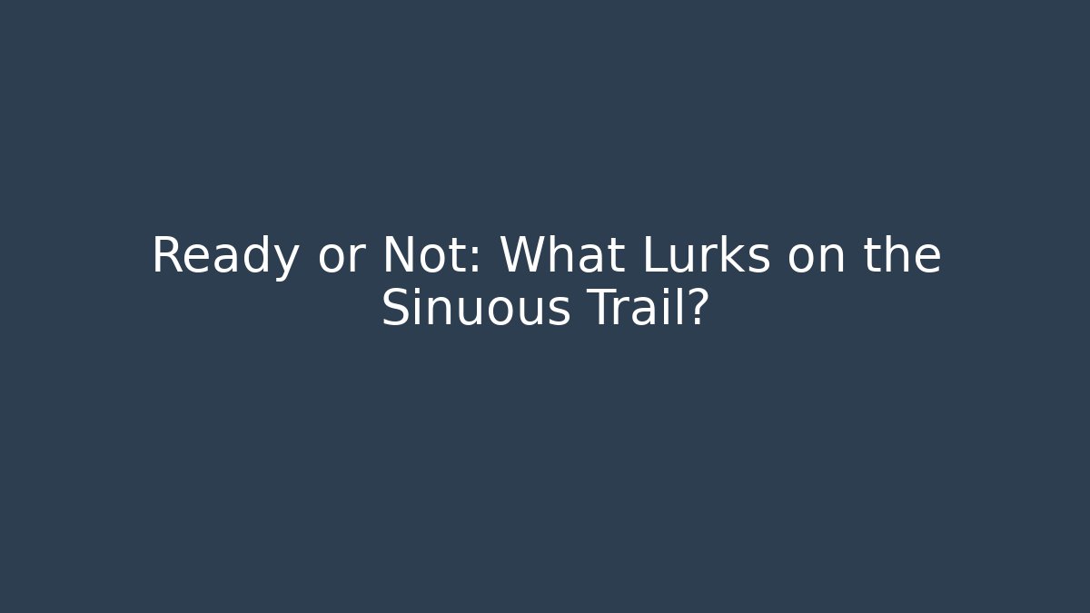 Ready or Not: What Lurks on the Sinuous Trail?