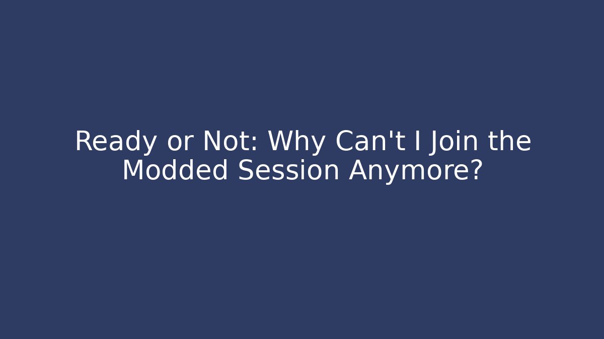 Ready or Not: Why Can't I Join the Modded Session Anymore?