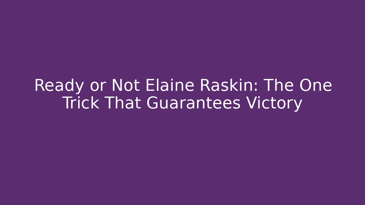 Ready or Not Elaine Raskin: The One Trick That Guarantees Victory