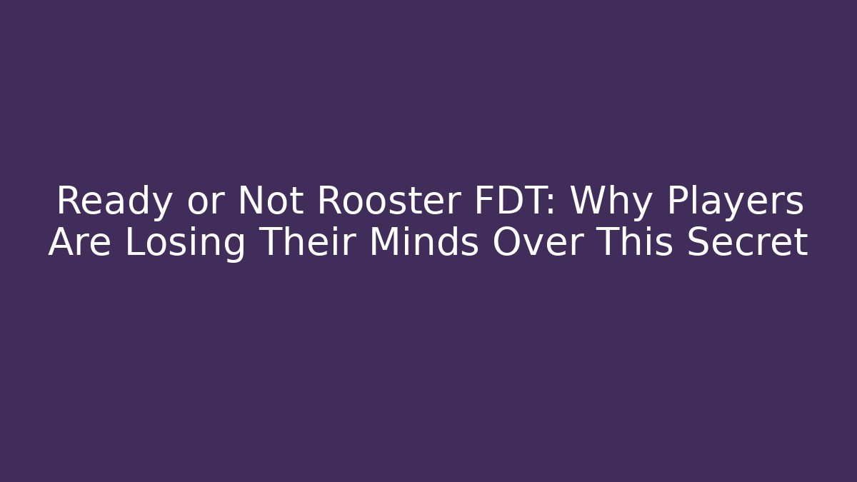Ready or Not Rooster FDT: Why Players Are Losing Their Minds Over This Secret