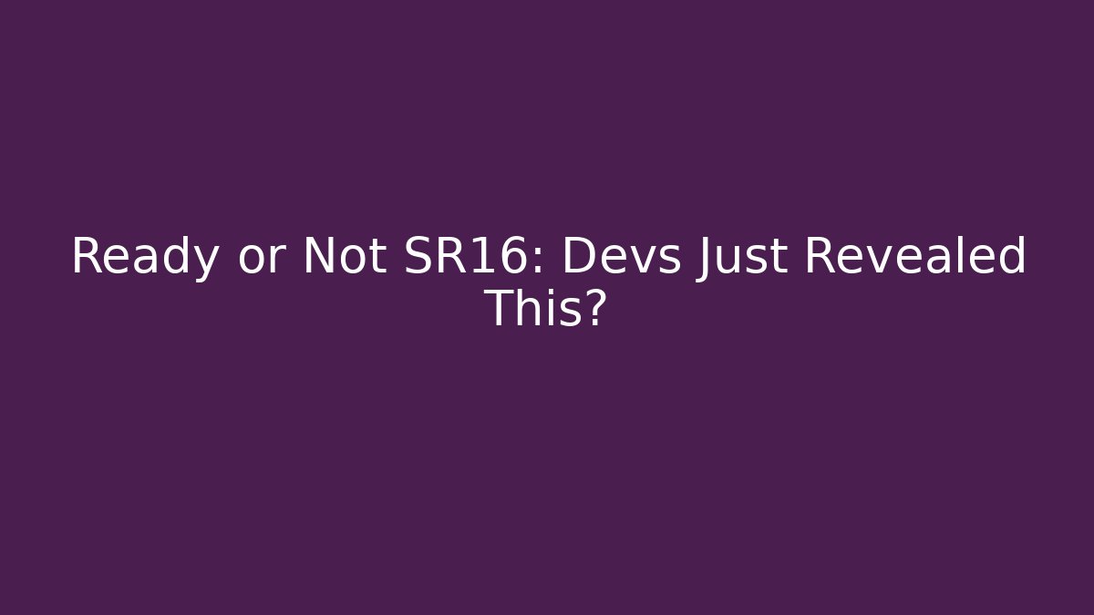 Ready or Not SR16: Devs Just Revealed This?