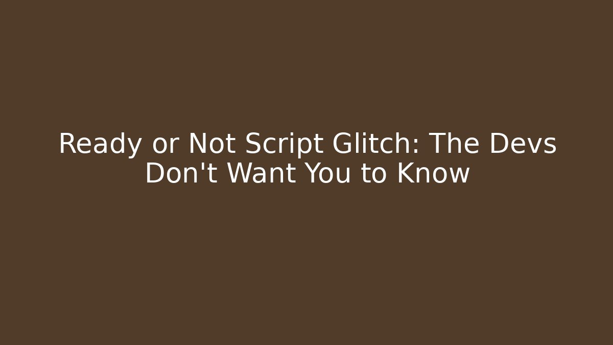 Ready or Not Script Glitch: The Devs Don’t Want You to Know