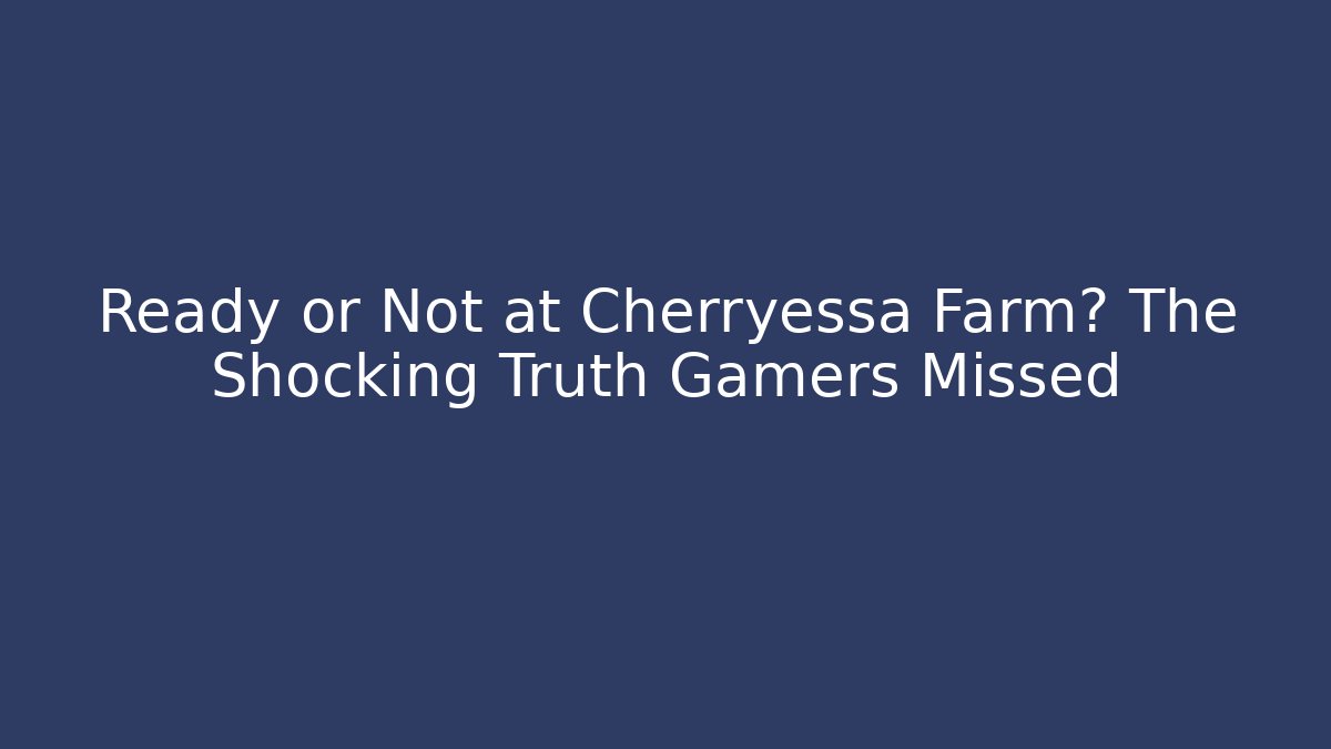 Ready or Not at Cherryessa Farm? The Shocking Truth Gamers Missed - Andrea Zevedo