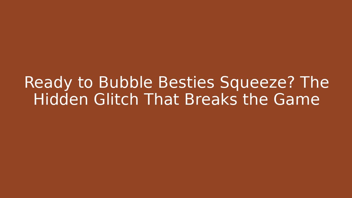 Ready to Bubble Besties Squeeze? The Hidden Glitch That Breaks the Game