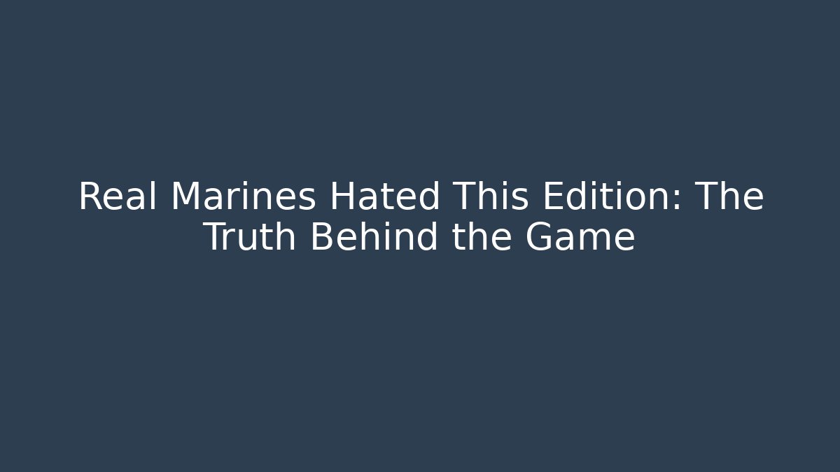 Real Marines Hated This Edition: The Truth Behind the Game