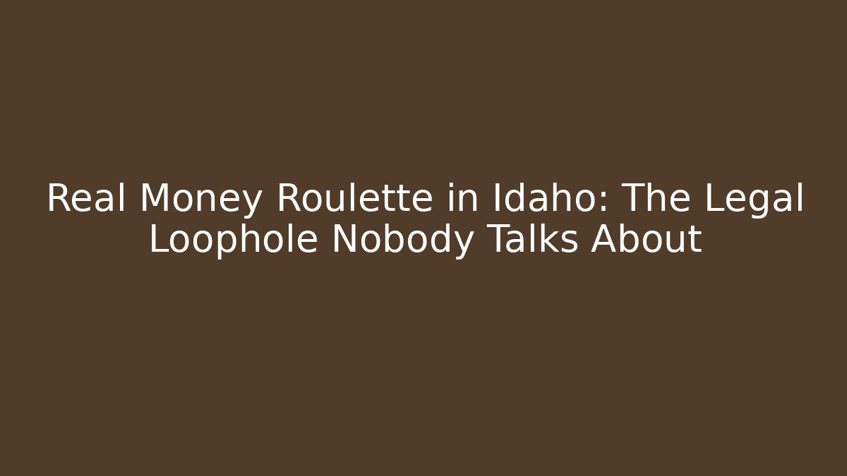 Real Money Roulette in Idaho: The Legal Loophole Nobody Talks About
