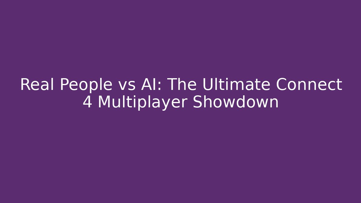 Real People vs AI: The Ultimate Connect 4 Multiplayer Showdown