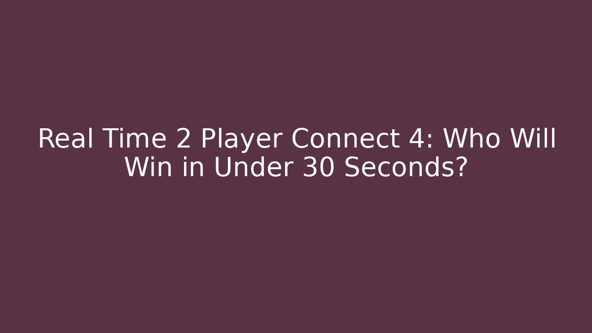 Real Time 2 Player Connect 4: Who Will Win in Under 30 Seconds?