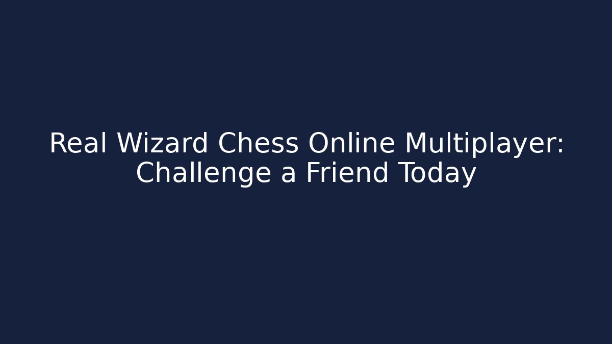 Real Wizard Chess Online Multiplayer: Challenge a Friend Today