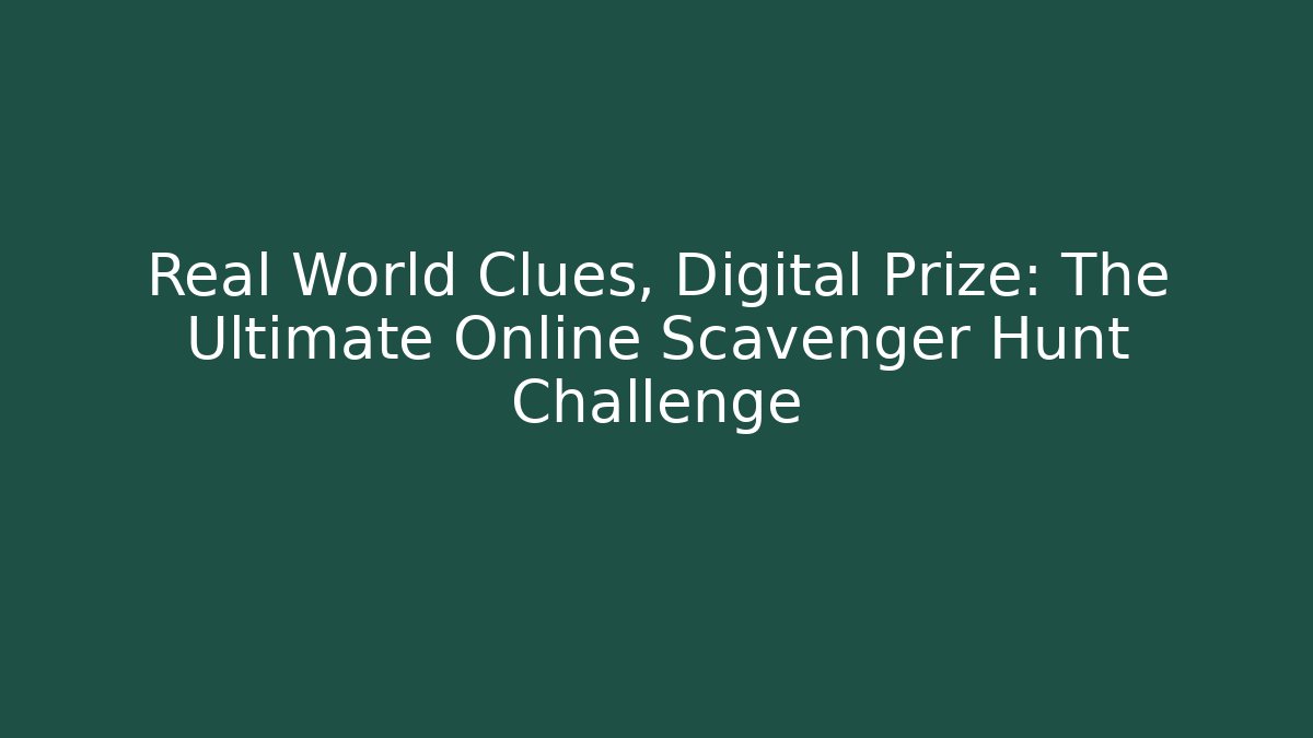 Real World Clues, Digital Prize: The Ultimate Online Scavenger Hunt Challenge