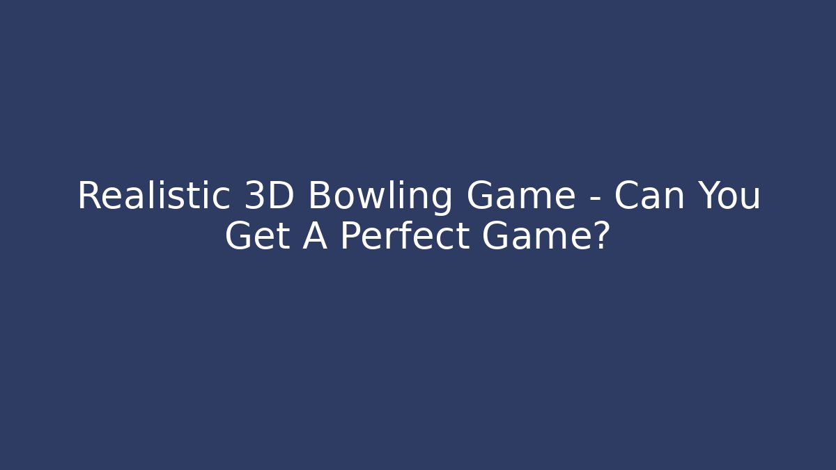 Realistic 3D Bowling Game - Can You Get A Perfect Game?