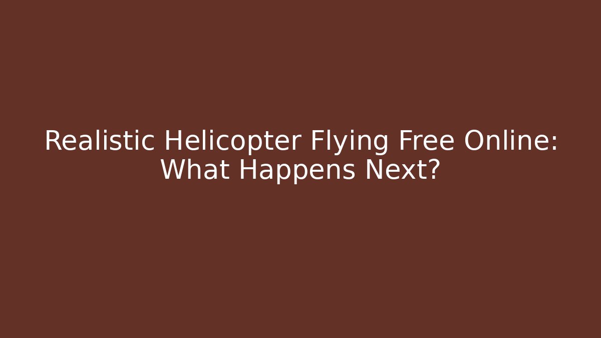 Realistic Helicopter Flying Free Online: What Happens Next?