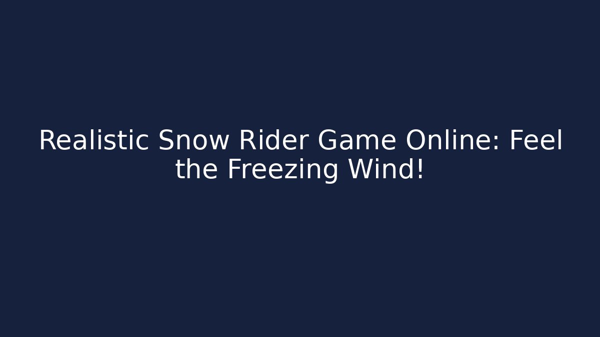 Realistic Snow Rider Game Online: Feel the Freezing Wind!
