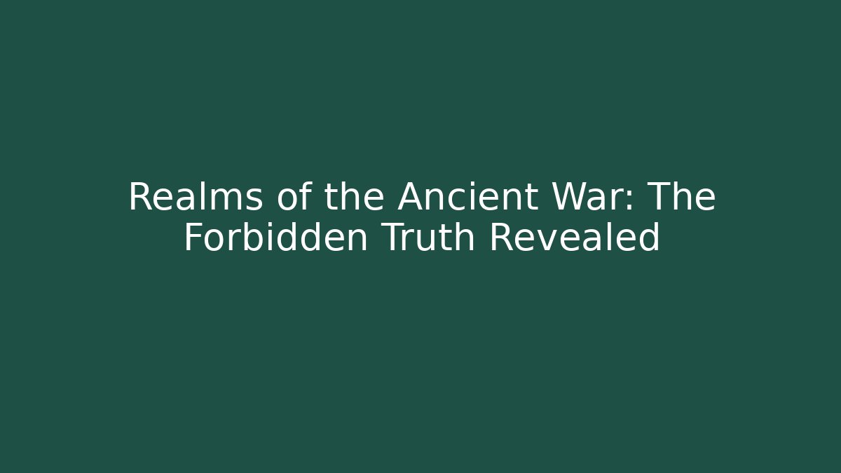 Realms of the Ancient War: The Forbidden Truth Revealed