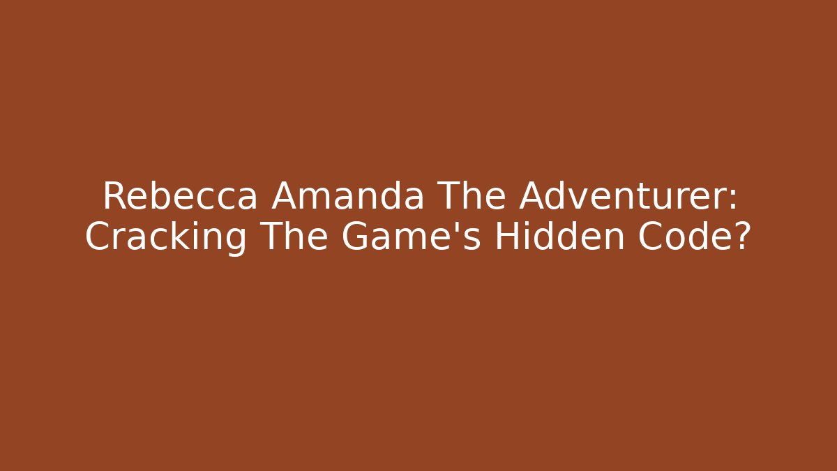 Rebecca Amanda The Adventurer: Cracking The Game's Hidden Code?