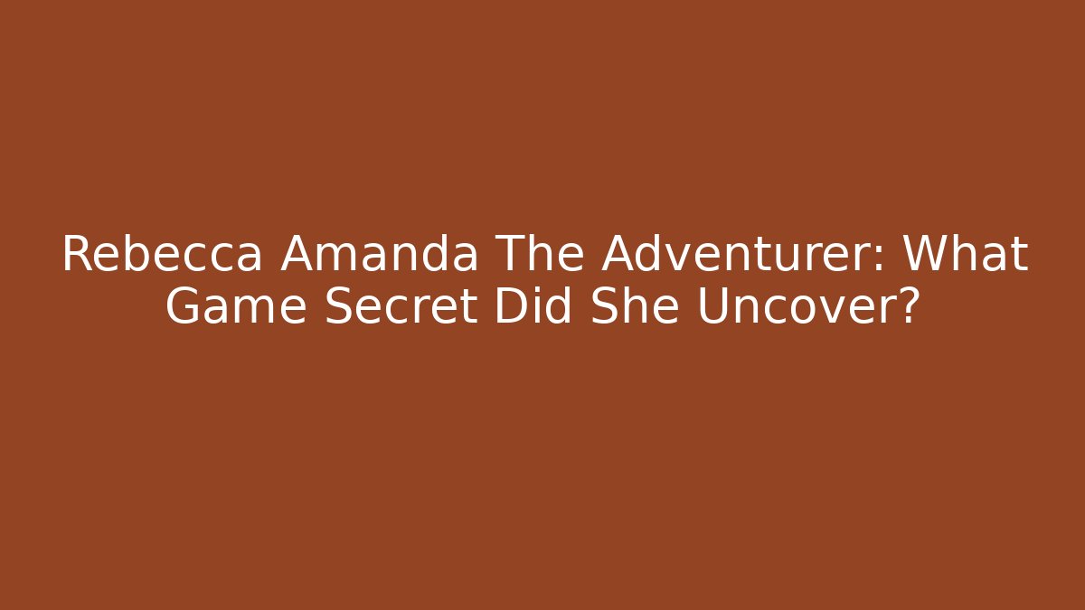 Rebecca Amanda The Adventurer: What Game Secret Did She Uncover?
