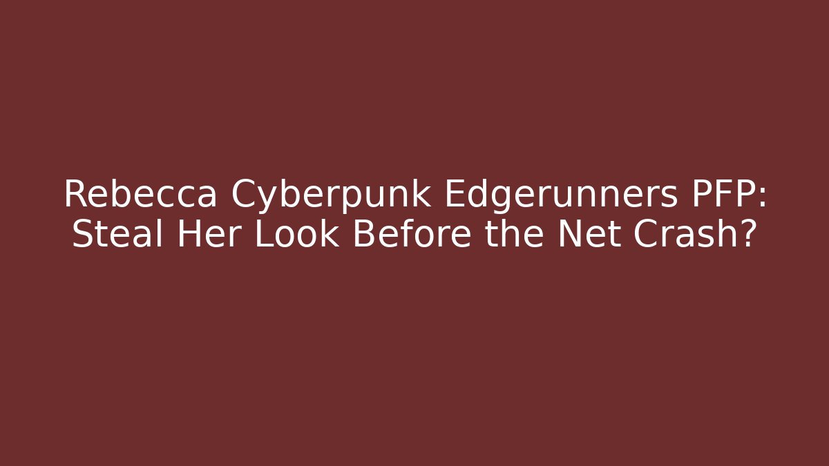 Rebecca Cyberpunk Edgerunners PFP: Steal Her Look Before the Net Crash?