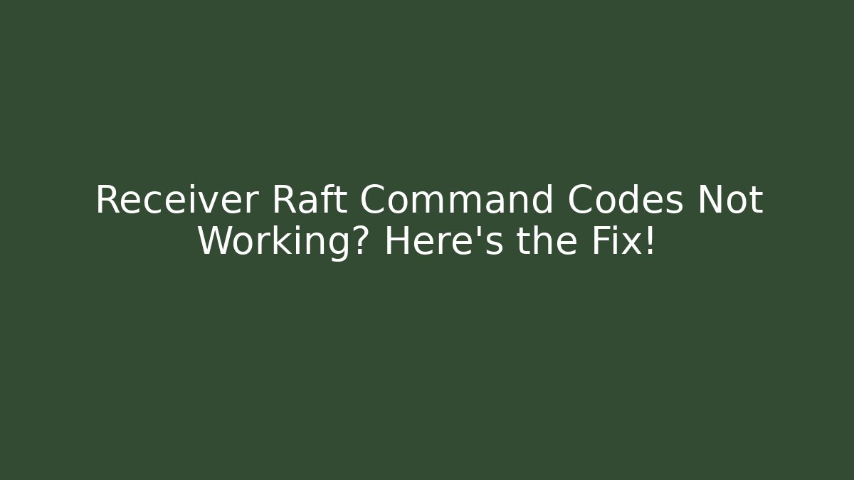 Receiver Raft Command Codes Not Working? Here's the Fix!