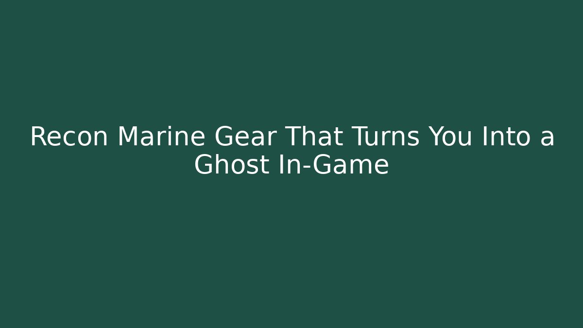 Recon Marine Gear That Turns You Into a Ghost In-Game