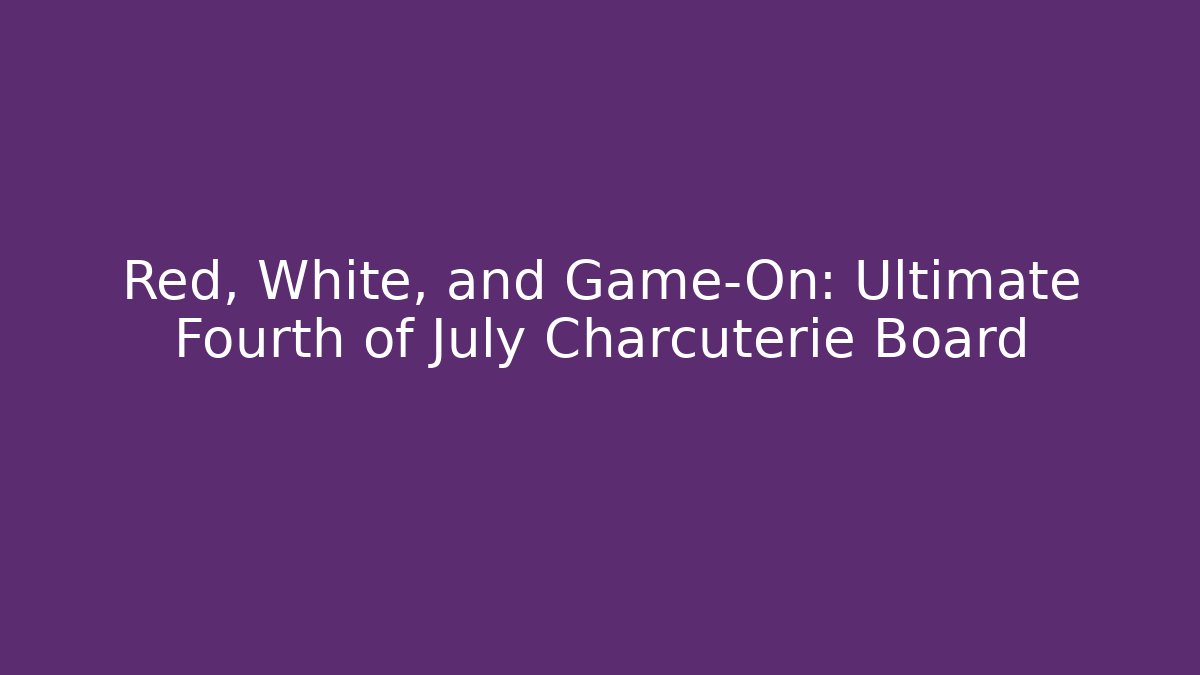 Red, White, and Game-On: Ultimate Fourth of July Charcuterie Board