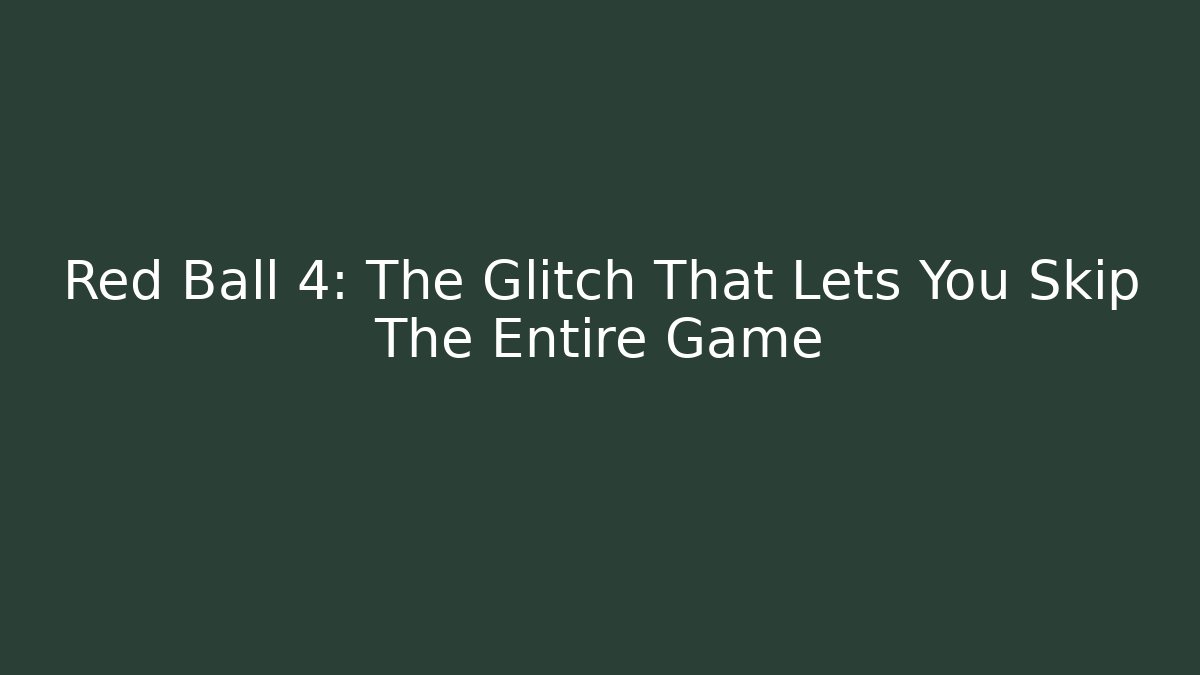 Red Ball 4: The Glitch That Lets You Skip The Entire Game