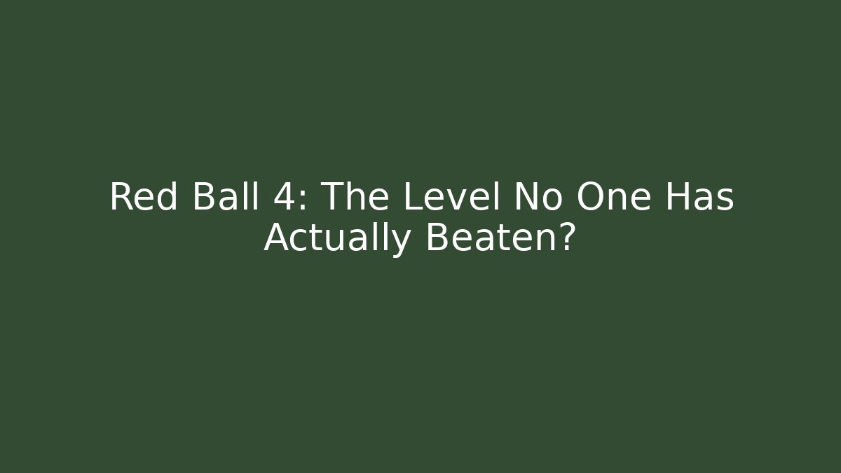 Red Ball 4: The Level No One Has Actually Beaten?
