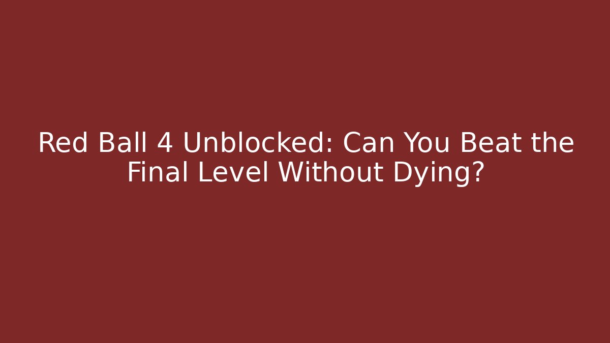 Red Ball 4 Unblocked: Can You Beat the Final Level Without Dying? - Andrea Zevedo