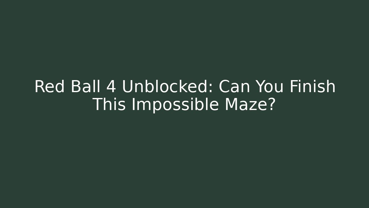 Red Ball 4 Unblocked: Can You Finish This Impossible Maze?